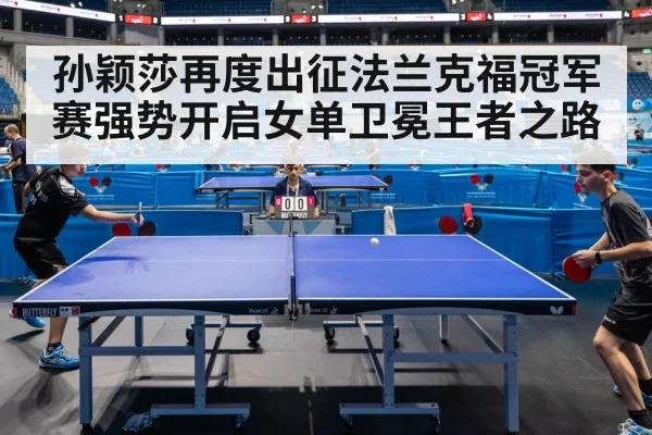 孙颖莎再度出征法兰克福冠军赛强势开启女单卫冕王者之路