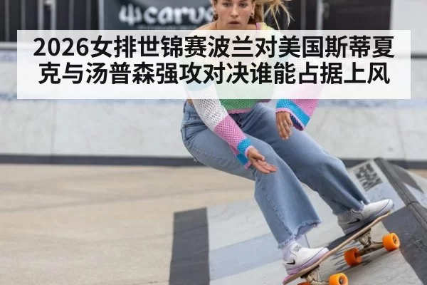 2026女排世锦赛波兰对美国斯蒂夏克与汤普森强攻对决谁能占据上风