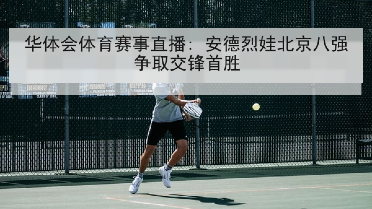 华体会体育赛事直播: 安德烈娃北京八强争取交锋首胜 华体会体育赛事直播: 安德烈娃北京八强争取交锋首胜