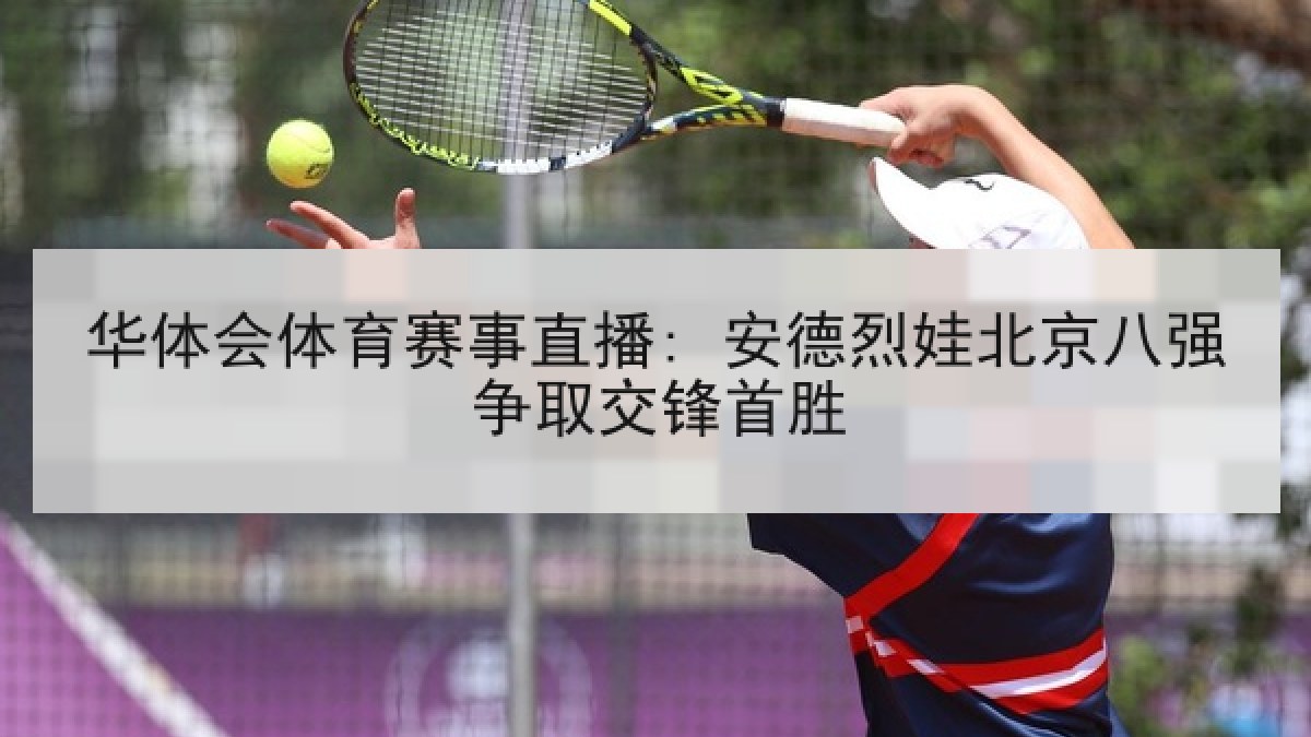 华体会体育赛事直播: 安德烈娃北京八强争取交锋首胜